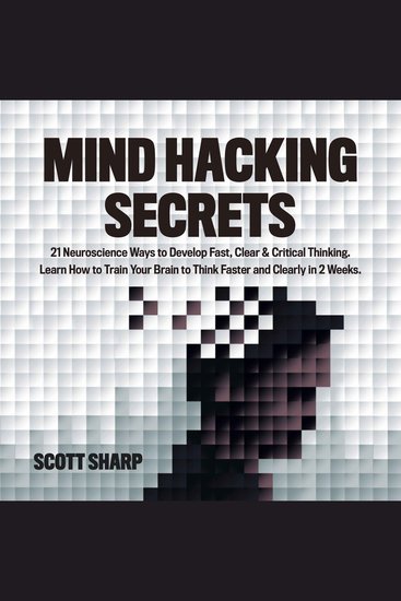 Mind Hacking Secrets - 21 Neuroscience Ways to Develop Fast Clear & Critical Thinking Learn How to Train Your Brain to Think Faster and Clearly in 2 Weeks - cover