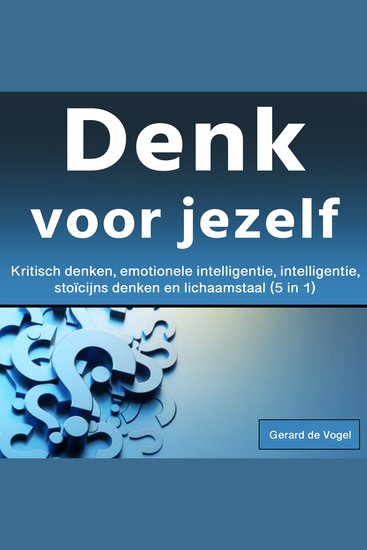 Denk voor jezelf - Kritisch denken emotionele intelligentie intelligentie stoïcijns denken en lichaamstaal (5 in 1) - cover