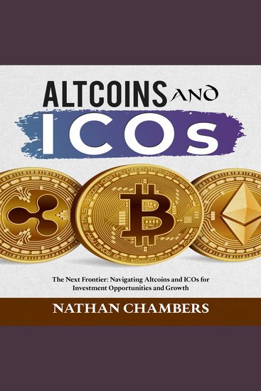 Altcoins and ICOs - The Next Frontier: Navigating Altcoins and ICOs for Investment Opportunities and Growth - cover