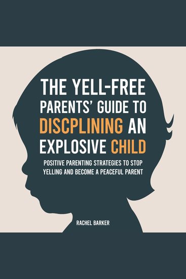 The Yell-Free Parents' Guide to Disciplining an Explosive Child - Positive Parenting Strategies to Stop Yelling and Become a Peaceful Parent - cover