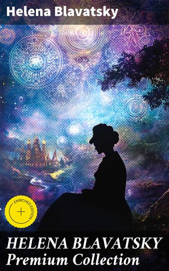 HELENA BLAVATSKY Premium Collection - Enriched edition Isis Unveiled The Secret Doctrine The Key to Theosophy The Voice of the Silence Studies in Occultism Nightmare Tales (Illustrated) - cover