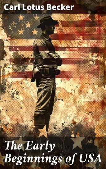 The Early Beginnings of USA - The Beginnings of the American People The Eve of the Revolution The Declaration of Independence—A Study in the History of Political Ideas - cover