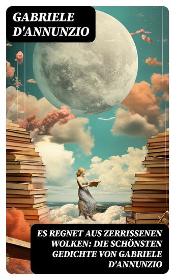 Es regnet aus zerrissenen Wolken: Die schönsten gedichte von Gabriele D'Annunzio - Der Regen im Pinienhain + An die Lorbeeren + Trost + Der Betrug + Eine Erinnerung + Ein traum - cover