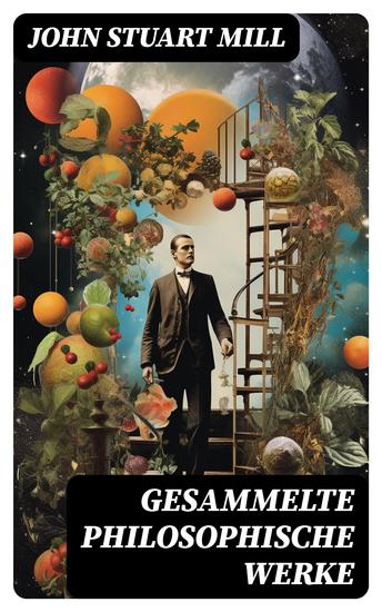 Gesammelte philosophische Werke - System der deduktiven und induktiven Logik + Die Hörigkeit der Frau - cover