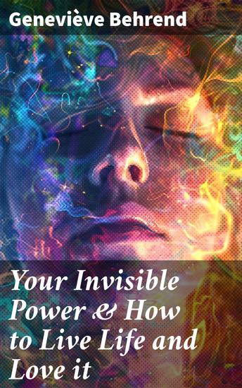 Your Invisible Power & How to Live Life and Love it - Learn How to Use the Power of Visualization - cover