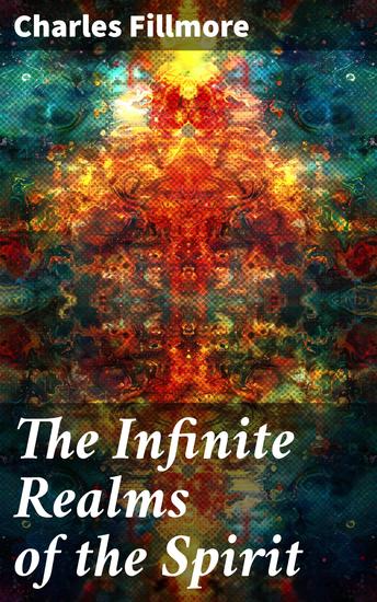 The Infinite Realms of the Spirit - Christian Healing The Twelve Powers of Man Prosperity Jesus Christ Heals Mysteries of John Atom-Smashing Power of Mind - cover