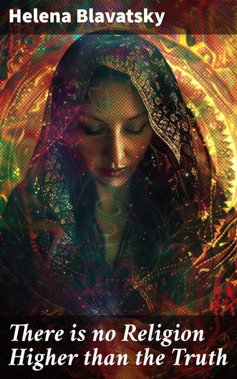 There is no Religion Higher than the Truth - The Secret Doctrine The Key to Theosophy The Voice of the Silence Studies in Occultism Isis Unveiled - cover