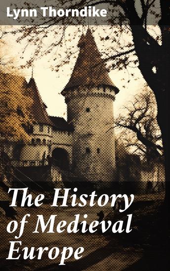 The History of Medieval Europe - The Development of Europe and Its Civilization - From the Decline of the Roman Empire to the Beginning of the Sixteenth Century - cover