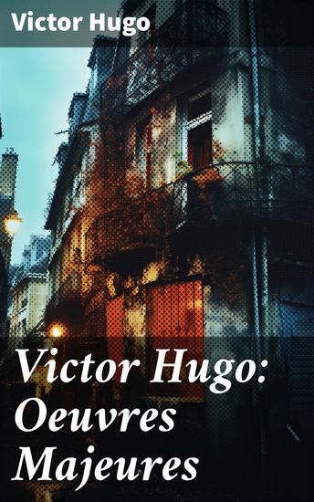 Victor Hugo: Oeuvres Majeures - Exploration de l'émotion et de la justice sociale à travers les classiques du romantisme français - cover