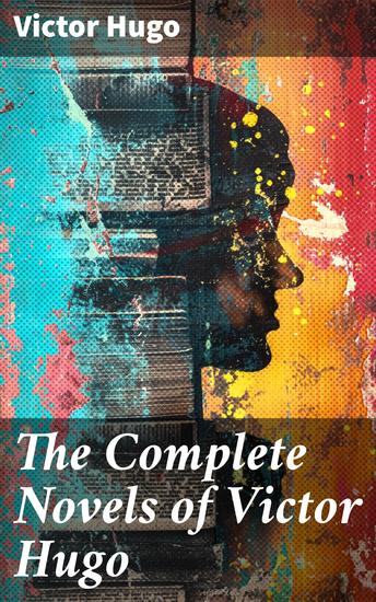 The Complete Novels of Victor Hugo - Epic tales of justice and passion in 19th-century France - cover