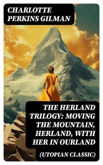 The Herland Trilogy: Moving the Mountain Herland With Her in Ourland (Utopian Classic) - cover