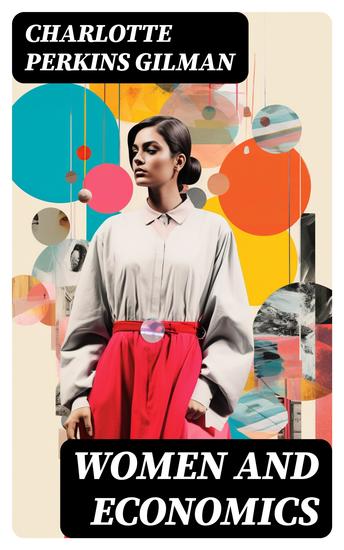 Women and Economics - A Study of the Economic Relation Between Men and Women as a Factor in Social Evolution - cover