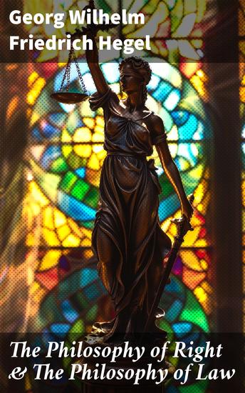 The Philosophy of Right & The Philosophy of Law - Hegel's Views on Legal Moral Social & Political Philosophy - cover