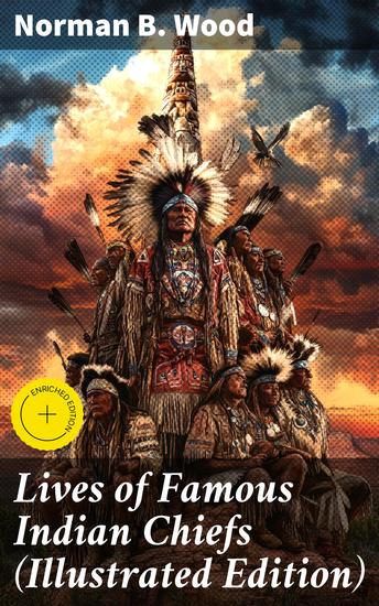 Lives of Famous Indian Chiefs (Illustrated Edition) - From Cofachiqui the Indian Princess and Powhatan - to Chief Joseph and Geronimo - cover