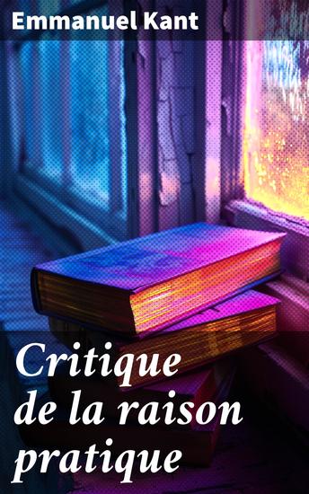 Critique de la raison pratique - L'éthique kantienne et la philosophie morale - Réponse à la question: que dois-je faire? (La suite de la Critique de la raison pure) - cover