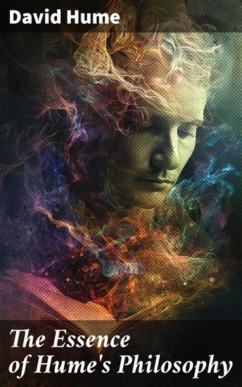 The Essence of Hume's Philosophy - A Treatise of Human Nature An Enquiry Concerning Human Understanding & An Enquiry Concerning the Principles of Morals - cover