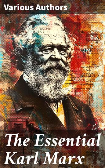 The Essential Karl Marx - Capital Communist Manifesto Wage Labor and Capital Critique of the Gotha Program Wages Price and Profit Theses on Feuerbach - cover