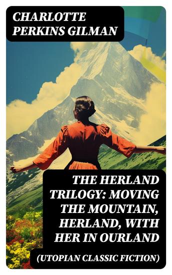 The Herland Trilogy: Moving the Mountain Herland With Her in Ourland (Utopian Classic Fiction) - cover