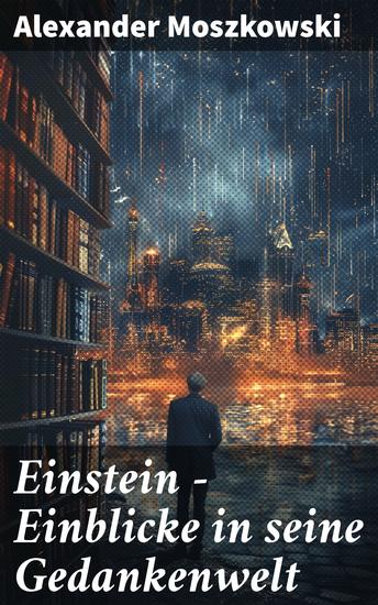 Einstein - Einblicke in seine Gedankenwelt - Diese Biografie bietet gemeinverständliche Betrachtungen über die Relativitäts-Theorie und Einsteins Weltsystem - cover