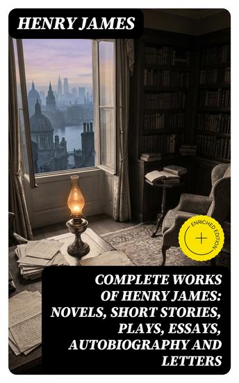 Complete Works of Henry James: Novels Short Stories Plays Essays Autobiography and Letters - Enriched edition - cover