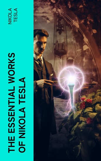 The Essential Works of Nikola Tesla - cover