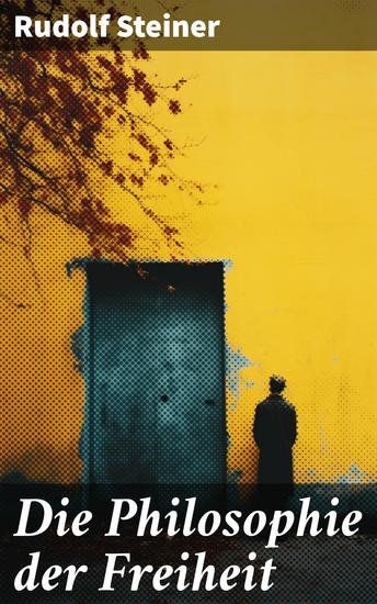 Die Philosophie der Freiheit - Grundzüge einer modernen Weltanschauung - seelische Beobachtungsresultate nach naturwissenschaftlicher Methode: die Vorbereitung der Anthroposophie - cover