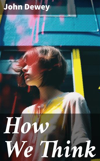 How We Think - Including Essays in Experimental Logic; Creative Intelligence; Human Nature & Conduct Leibniz's New Essays - cover