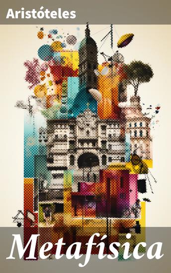 Metafísica - Explorando las raíces del ser y la realidad: Una mirada a la Metafísica de Aristóteles - cover