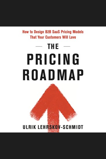The Pricing Roadmap - How to Design B2B SaaS Pricing Models That You Know Your Customers Will Love - cover