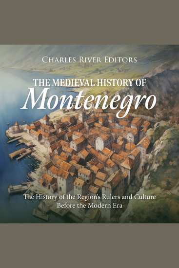 Medieval History of Montenegro The: The History of the Region’s Rulers and Culture Before the Modern Era - cover