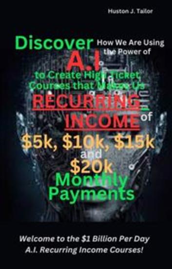 Discover How We Are Using the Power of AI to Create High Ticket Courses that Makes Us Recurring Income of $5k $10k $15k and $20k Monthly Payments - Welcome to the $1 Billion Per Day AI Recurring Income Courses! - cover