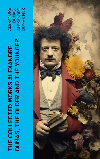 The Collected Works Alexandre Dumas The Older and The Younger - 50+ Novels Short Stories and Plays (Illustrated Edition) - Monte Cristo The Lady of the Camellias… - cover