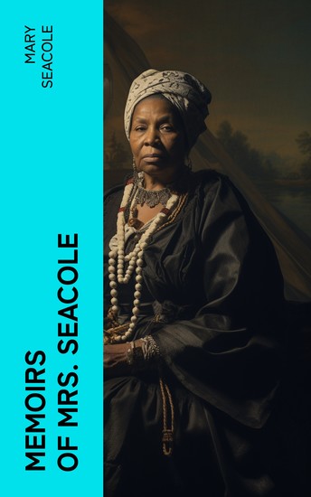 Memoirs of Mrs Seacole - The Autobiography of Britain's Greatest Black Heroine Business Woman & Crimean War Nurse - cover