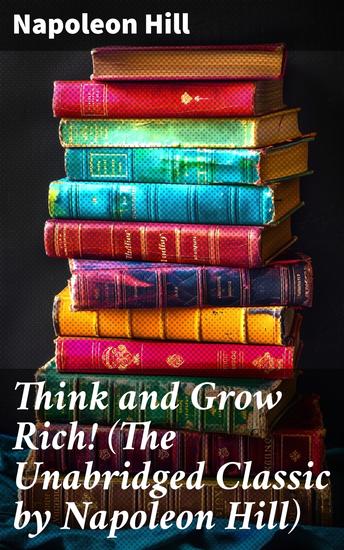 Think and Grow Rich! (The Unabridged Classic by Napoleon Hill) - Master the Mindset of Success and Prosperity - cover