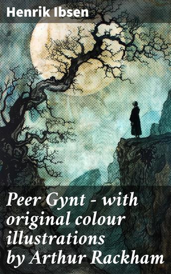 Peer Gynt - with original colour illustrations by Arthur Rackham - A Journey of Self-Discovery and Symbolism in Norwegian Drama with Colour Illustrations - cover