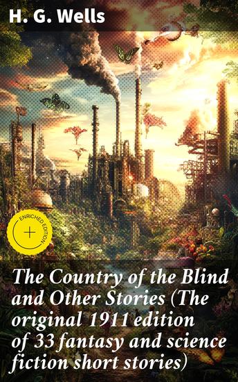 The Country of the Blind and Other Stories (The original 1911 edition of 33 fantasy and science fiction short stories) - Enriched edition Imaginative tales of speculative fiction and social commentary - cover