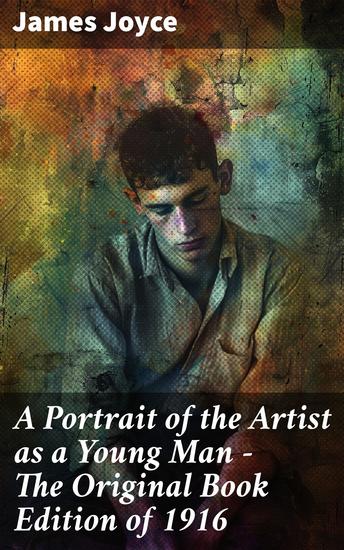 A Portrait of the Artist as a Young Man - The Original Book Edition of 1916 - A Masterpiece of Self-Discovery and Artistic Growth - cover