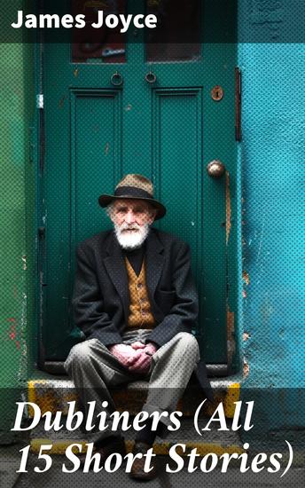 Dubliners (All 15 Short Stories) - Exploring Human Experience and Identity in Dublin at the Turn of the 20th Century - cover