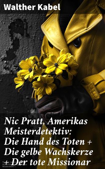 Nic Pratt Amerikas Meisterdetektiv: Die Hand des Toten + Die gelbe Wachskerze + Der tote Missionar - Fesselnde Rätsel und unerwartete Enthüllungen in Amerikas detektivischer Welt - cover
