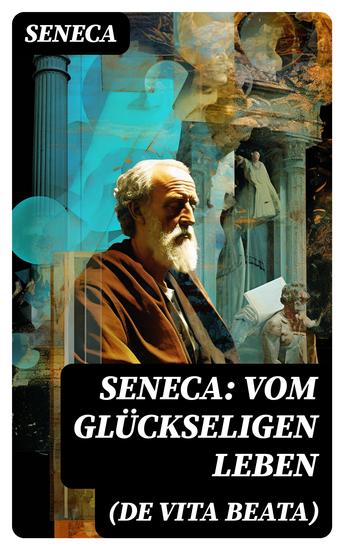 Seneca: Vom glückseligen Leben (De Vita Beata) - Klassiker der Philosophie - cover