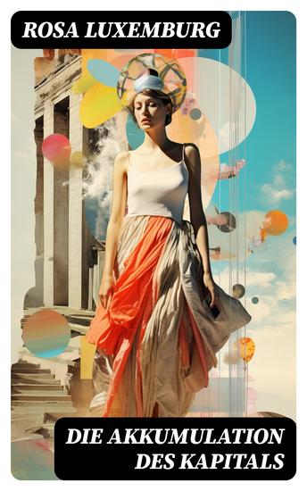 Die Akkumulation des Kapitals - Alle 3 Bände: Ein Beitrag zur ökonomischen Erklärung des Imperialismus - cover
