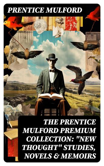 The Prentice Mulford Premium Collection: "New Thought" Studies Novels & Memoirs - cover