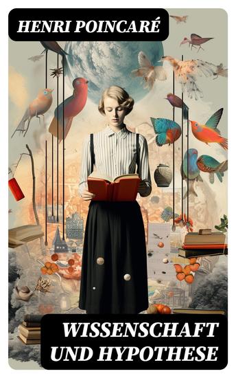 Wissenschaft und Hypothese - Die Möglichkeit von Mathematik + Der Raum und die Geometrie + Grundprinzipien der Mechanik + Die Natur - Erkenntnistheorie - cover