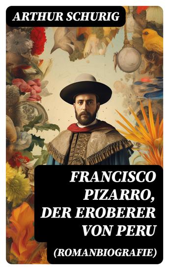Francisco Pizarro der Eroberer von Peru (Romanbiografie) - Nach den alten Quellen erzählt von Arthur Schurig - cover