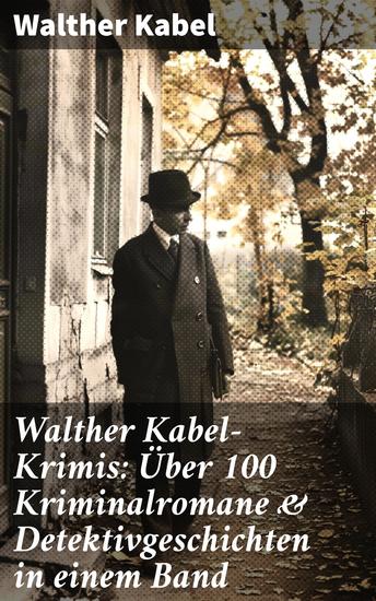Walther Kabel-Krimis: Über 100 Kriminalromane & Detektivgeschichten in einem Band - Vier Tote Moderne Verbrecher Wer?! Das graue Gespenst Die Liebespost Der Ring der Borgia… - cover