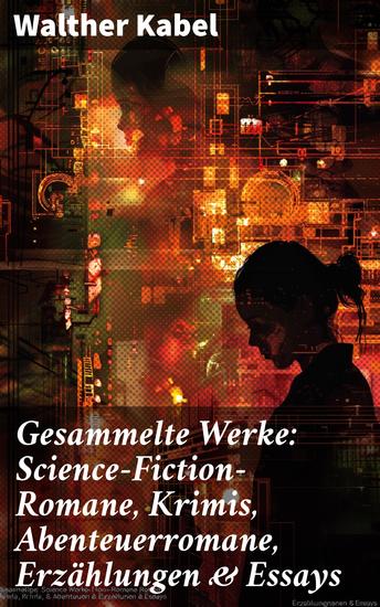 Gesammelte Werke: Science-Fiction-Romane Krimis Abenteuerromane Erzählungen & Essays - Am Ende der Welt Die Geheimnisse von Malmotta Die Mumie der Königin Semenostris - cover