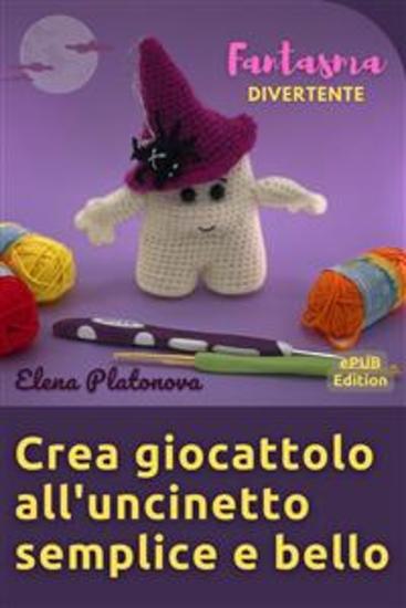 Crea giocattolo all'uncinetto semplice e bello - Fantasma divertente - Schemi da seguire per creare un meraviglioso giocattolo all'uncinetto - cover