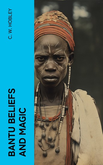 Bantu Beliefs and Magic - With particular reference to the Kikuyu and Kamba tribes of Kenya Colony; together with some reflections on East Africa after the war - cover