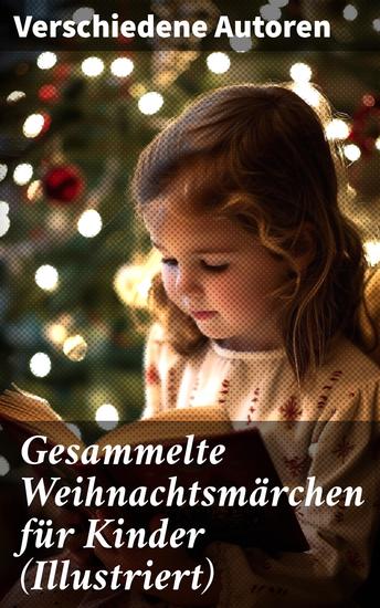 Gesammelte Weihnachtsmärchen für Kinder (Illustriert) - Die Heilige Nacht Die Schneekönigin Nussknacker und Mäusekönig Das Geschenk der Weisen… - cover