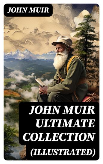 JOHN MUIR Ultimate Collection (Illustrated) - Travel Memoirs Wilderness Essays Environmental Studies & Letters - cover